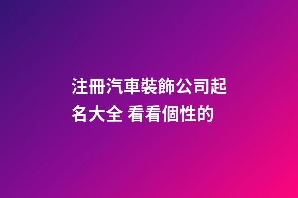 注冊汽車裝飾公司起名大全 看看個性的-第1張-公司起名-玄機派